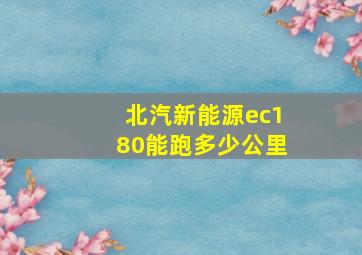 北汽新能源ec180能跑多少公里