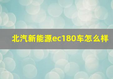 北汽新能源ec180车怎么样