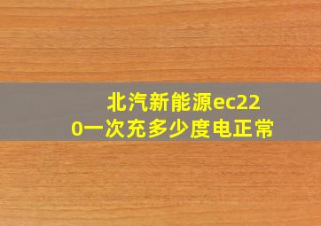 北汽新能源ec220一次充多少度电正常