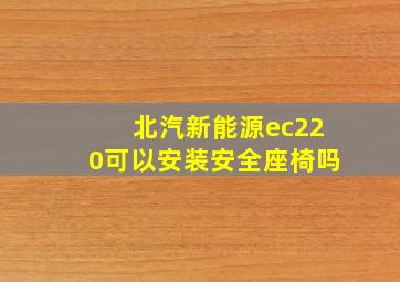 北汽新能源ec220可以安装安全座椅吗