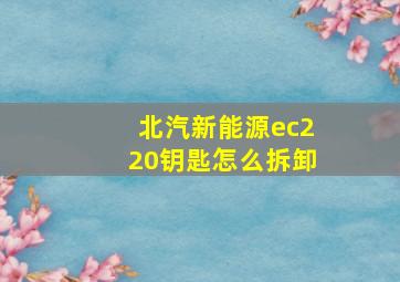 北汽新能源ec220钥匙怎么拆卸