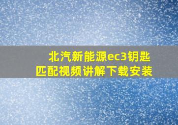 北汽新能源ec3钥匙匹配视频讲解下载安装