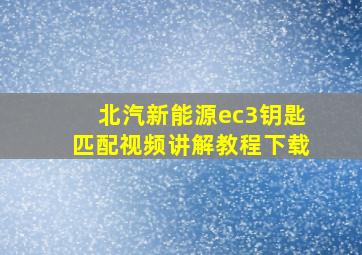 北汽新能源ec3钥匙匹配视频讲解教程下载