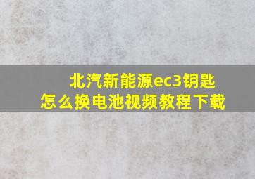 北汽新能源ec3钥匙怎么换电池视频教程下载