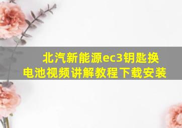 北汽新能源ec3钥匙换电池视频讲解教程下载安装