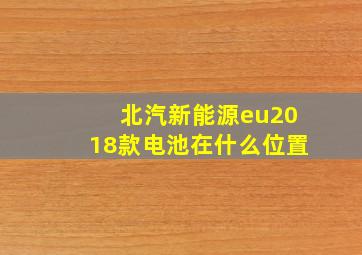 北汽新能源eu2018款电池在什么位置