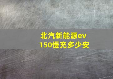 北汽新能源ev150慢充多少安