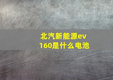 北汽新能源ev160是什么电池