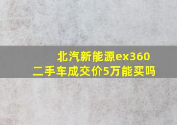 北汽新能源ex360二手车成交价5万能买吗