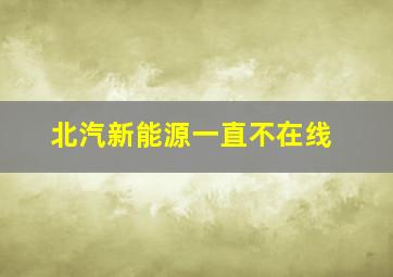 北汽新能源一直不在线