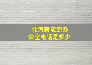 北汽新能源办公室电话是多少