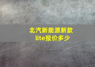 北汽新能源新款lite报价多少