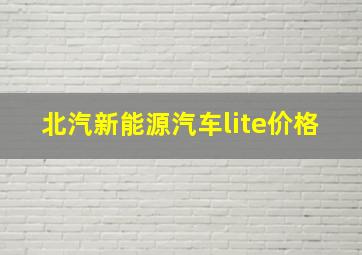 北汽新能源汽车lite价格