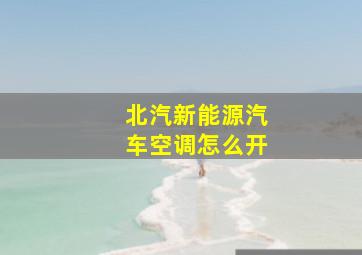 北汽新能源汽车空调怎么开