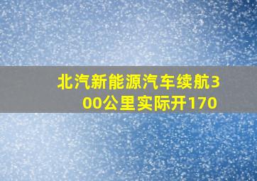 北汽新能源汽车续航300公里实际开170