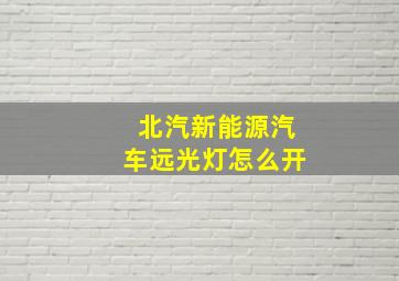 北汽新能源汽车远光灯怎么开