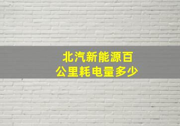 北汽新能源百公里耗电量多少