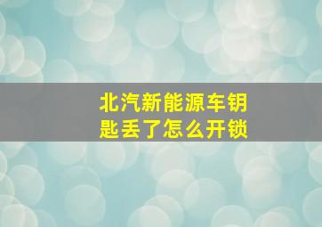 北汽新能源车钥匙丢了怎么开锁