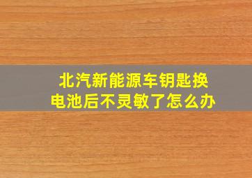 北汽新能源车钥匙换电池后不灵敏了怎么办