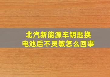 北汽新能源车钥匙换电池后不灵敏怎么回事