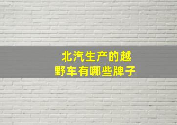 北汽生产的越野车有哪些牌子