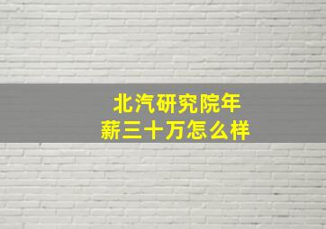 北汽研究院年薪三十万怎么样