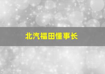 北汽福田懂事长