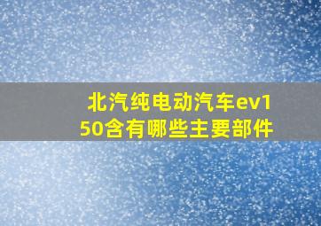 北汽纯电动汽车ev150含有哪些主要部件