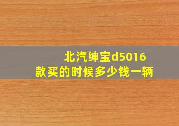 北汽绅宝d5016款买的时候多少钱一辆