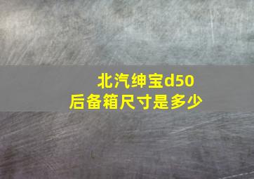 北汽绅宝d50后备箱尺寸是多少