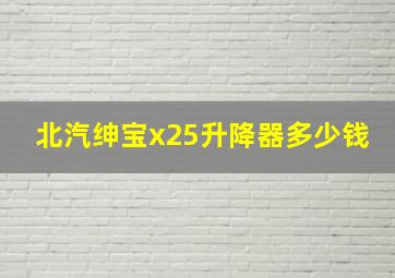 北汽绅宝x25升降器多少钱