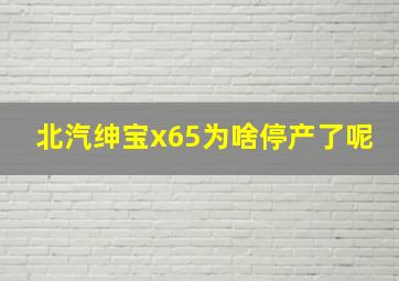 北汽绅宝x65为啥停产了呢