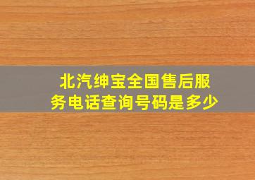 北汽绅宝全国售后服务电话查询号码是多少