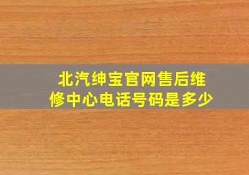 北汽绅宝官网售后维修中心电话号码是多少