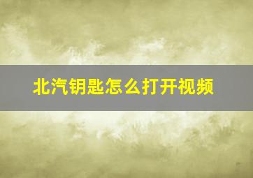 北汽钥匙怎么打开视频