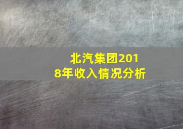 北汽集团2018年收入情况分析