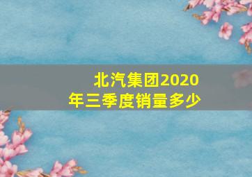 北汽集团2020年三季度销量多少