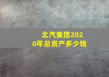 北汽集团2020年总资产多少钱