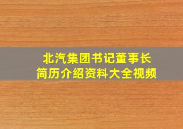 北汽集团书记董事长简历介绍资料大全视频