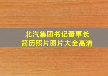 北汽集团书记董事长简历照片图片大全高清