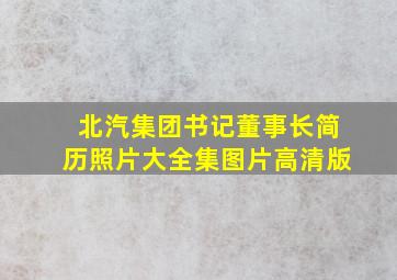 北汽集团书记董事长简历照片大全集图片高清版