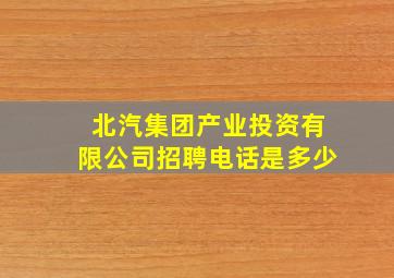 北汽集团产业投资有限公司招聘电话是多少