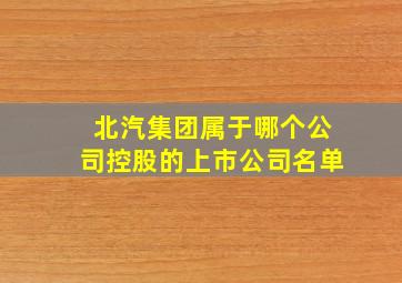 北汽集团属于哪个公司控股的上市公司名单