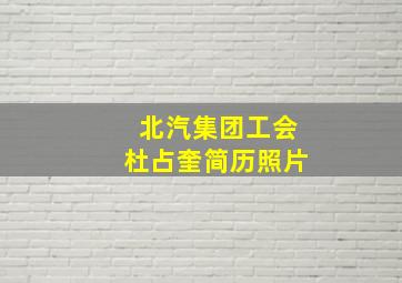 北汽集团工会杜占奎简历照片