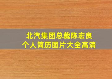 北汽集团总裁陈宏良个人简历图片大全高清