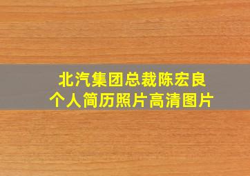 北汽集团总裁陈宏良个人简历照片高清图片