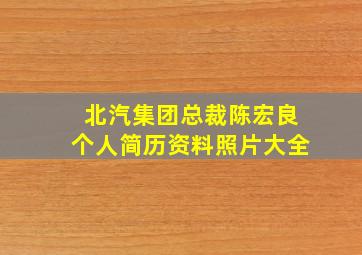 北汽集团总裁陈宏良个人简历资料照片大全