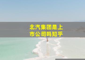 北汽集团是上市公司吗知乎