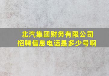 北汽集团财务有限公司招聘信息电话是多少号啊