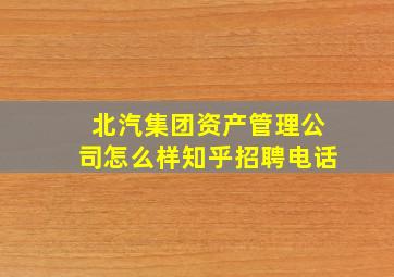 北汽集团资产管理公司怎么样知乎招聘电话